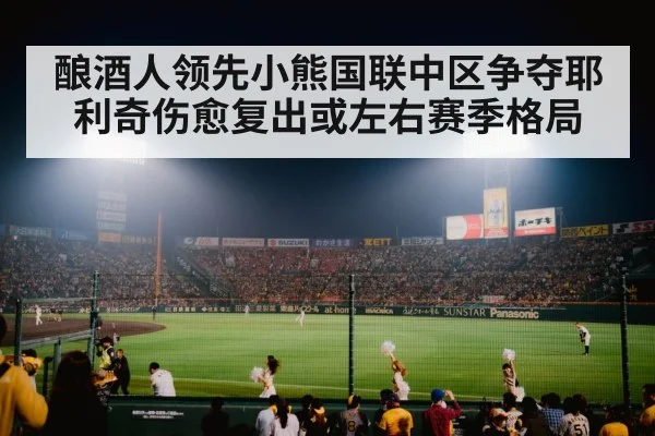 酿酒人领先小熊国联中区争夺耶利奇伤愈复出或左右赛季格局