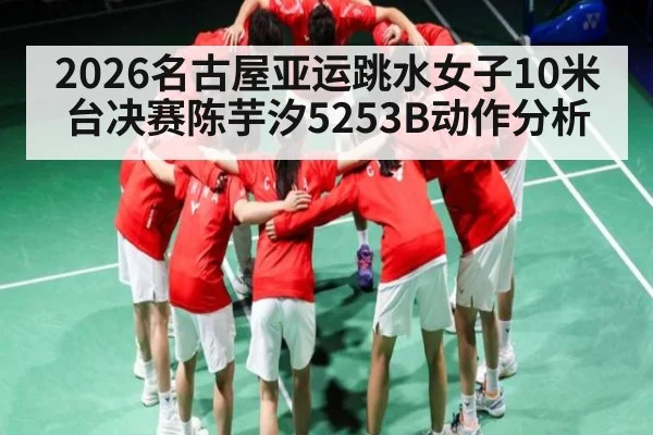 2026名古屋亚运跳水女子10米台决赛陈芋汐5253B动作分析