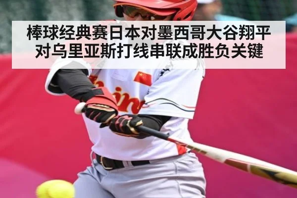 棒球经典赛日本对墨西哥大谷翔平对乌里亚斯打线串联成胜负关键